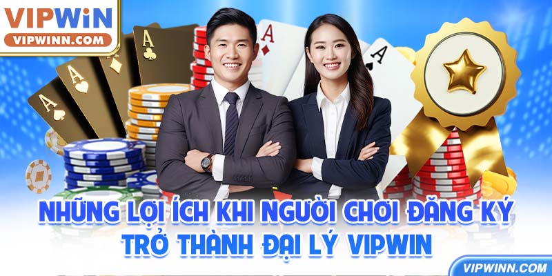 Những lợi ích khi người chơi đăng ký trở thành đại lý VIPWIN