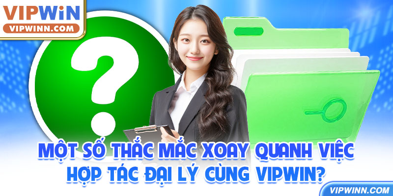 Một số thắc mắc xoay quanh việc hợp tác đại lý cùng VIPWIN?