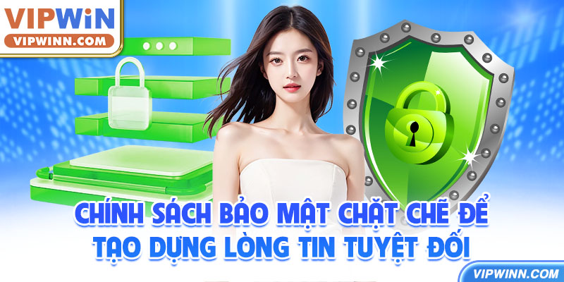 Chính sách bảo mật chặt chẽ để tạo dựng lòng tin tuyệt đối