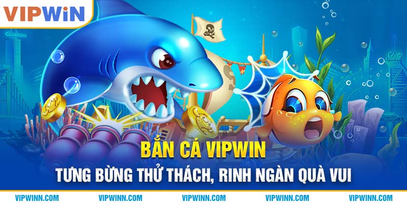 Bắn Cá VIPWIN - Tưng Bừng Thử Thách, Rinh Ngàn Quà Vui