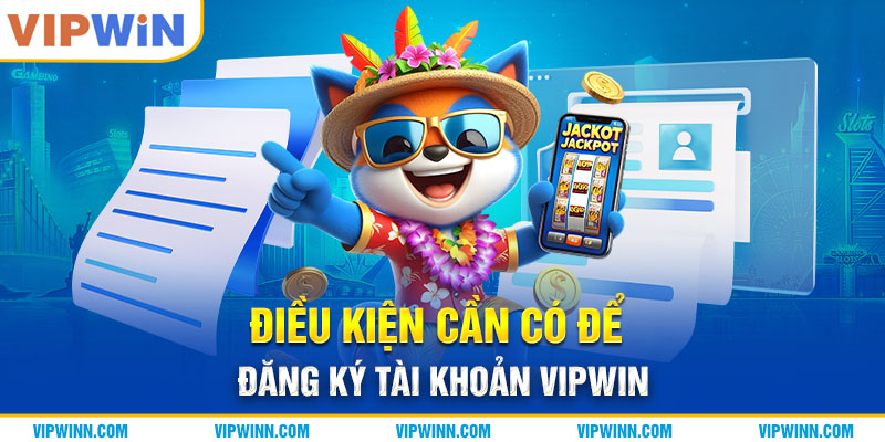 Điều kiện cần có để đăng ký tài khoản VIPWIN