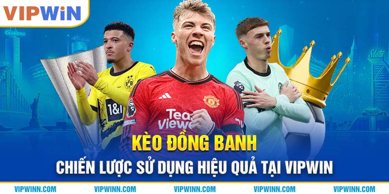 Kèo Đồng Banh - Chiến Lược Sử Dụng Hiệu Quả Tại Vipwin