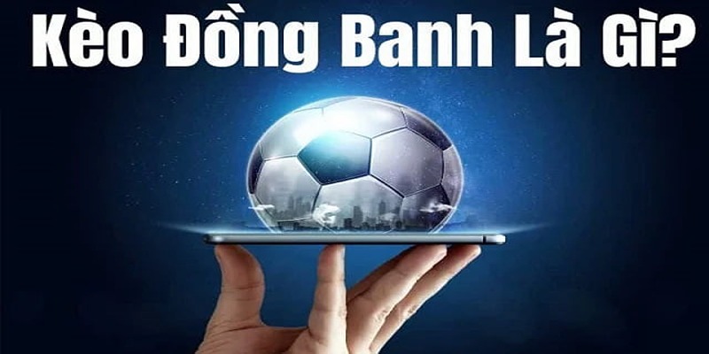 Kèo đồng banh là thể loại khá quen thuộc đối với fan hâm mộ thể thao