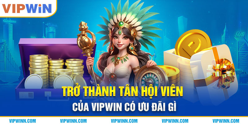 Trở thành tân hội viên của VIPWIN có ưu đãi gì?