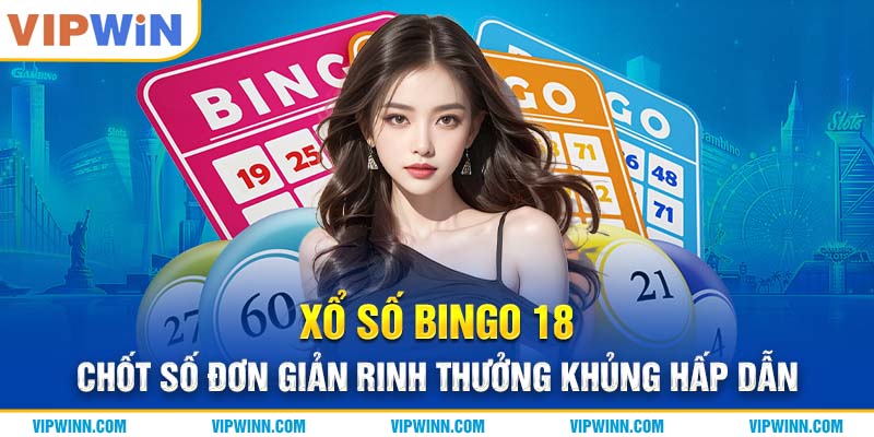 Xổ Số Bingo 18 - Chốt Số Đơn Giản Rinh Thưởng Khủng Hấp Dẫn